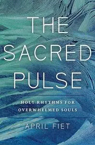 The Sacred Pulse: Holy Rhythms for Overwhelmed Souls