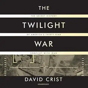 The Twilight War: The Secret History of America's Thirty-Year Conflict with Iran [Audiobook]