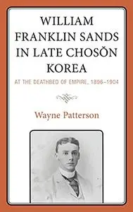 William Franklin Sands in Late Choson Korea: At the Deathbed of Empire, 1896–1904