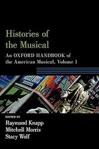 Histories of the Musical: An Oxford Handbook of the American Musical, Volume 1