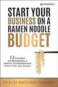 Start Your Business on a Ramen Noodle Budget: 12 Lessons on Becoming a Young Entrepreneur When You are Broke!