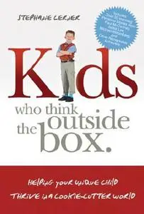 Kids Who Think Outside The Box: Helping Your Unique Child Thrive In A Cookie-Cutter World