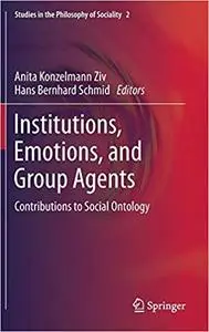 Institutions, Emotions, and Group Agents: Contributions to Social Ontology