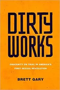 Dirty Works: Obscenity on Trial in America’s First Sexual Revolution