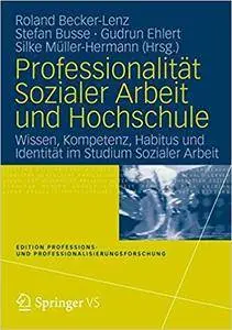 Professionalität Sozialer Arbeit und Hochschule: Wissen, Kompetenz, Habitus und Identität im Studium Sozialer Arbeit