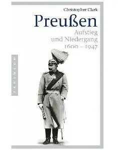 Christopher Clark - Preussen - Aufstieg und Niedergang 1600-1947