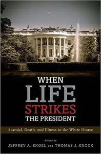 When Life Strikes the President: Scandal, Death, and Illness in the White House (repost)