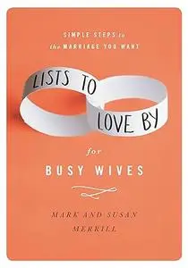 Lists to Love By for Busy Wives: Simple Steps to the Marriage You Want