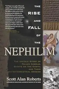 The Rise and Fall of the Nephilim: The Untold Story of Fallen Angels, Giants on the Earth, and Their Extraterrestrial Origins