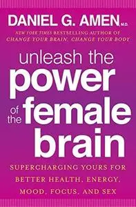 Unleash the Power of the Female Brain: Supercharging Yours for Better Health, Energy, Mood, Focus, and Sex (Repost)