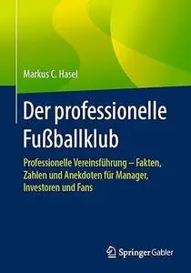 Der professionelle Fußballklub: Professionelle Vereinsführung – Fakten, Zahlen und Anekdoten für Manager, Investoren und Fans