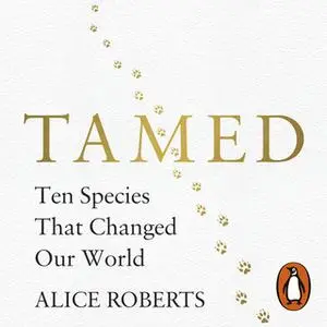 «Tamed: Ten Species that Changed our World» by Alice Roberts