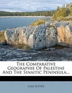 The Comparative Geographie Of Palestine And The Sinaitic Peninsula...