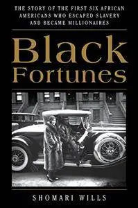 Black Fortunes: The Story of the First Six African Americans Who Escaped Slavery and Became Millionaires