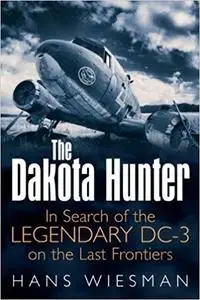 The Dakota Hunter: In Search of the Legendary DC-3 on the Last Frontiers