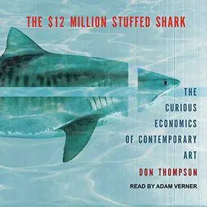 The $12 Million Stuffed Shark: The Curious Economics of Contemporary Art [Audiobook]