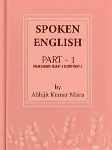 SPOKEN ENGLISH: Speak English Fluently & Confidently - I (SPOKEN ENGLISH AND FUNCTIONAL GRAMMAR Book 1)