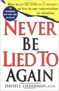 Never Be Lied to Again: How to Get the Truth In 5 Minutes Or Less In Any Conversation Or Situation by David J. Lieberman