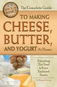 «The Complete Guide to Making Cheese, Butter, and Yogurt at Home» by Richard Helweg