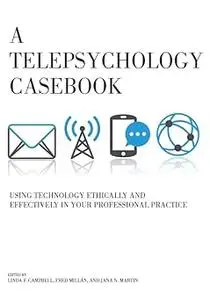 A Telepsychology Casebook: Using Technology Ethically and Effectively in Your Professional Practice