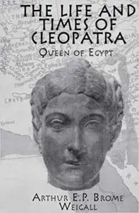 The Life and Times Of Cleopatra: Queen of Egypt