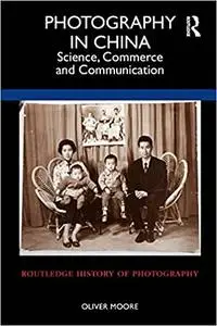 Photography in China: Science, Commerce and Communication (Routledge History of Photography)