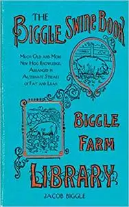 The Biggle Swine Book: Much Old and More New Hog Knowledge, Arranged in Alternate Streaks of Fat and Lean