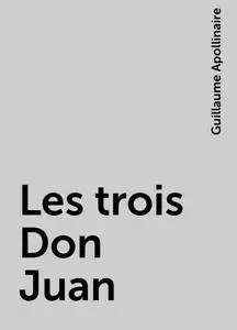 «Les trois Don Juan» by Guillaume Apollinaire