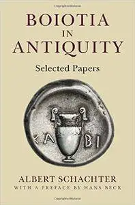 Albert Schachter, Hans Beck - Boiotia in Antiquity: Selected Papers