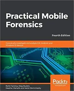 Practical Mobile Forensics: Forensically investigate and analyze iOS, Android, and Windows 10 devices, 4th Edition (repost)