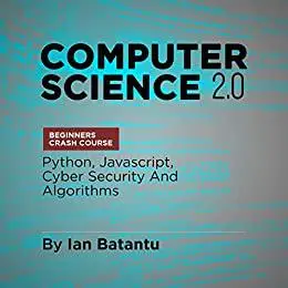 Computer Science 2.0 Beginners Crash Course - Python, Javascript, Cyber Security And Algorithms