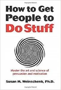 How to Get People to Do Stuff: Master the art and science of persuasion and motivation