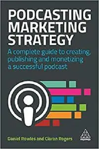 Podcasting Marketing Strategy: A Complete Guide to Creating, Publishing and Monetizing a Successful Podcast