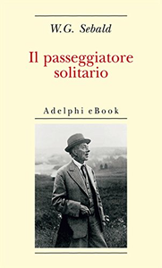 Il passeggiatore solitario. In ricordo di Robert Walser - Winfried G. Sebald