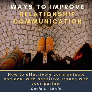 «Ways to Improve Relationship Communication: How to Effectively Communicate and Deal With Sensitive Issues With Your Par