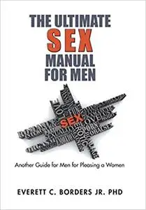 The Ultimate Sex Manual for Men: Another Guide for Men for Pleasing a Women