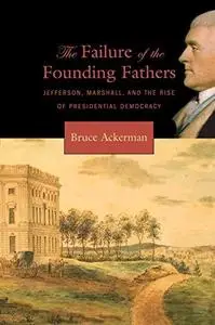 The Failure of the Founding Fathers: Jefferson, Marshall, and the Rise of Presidential Democracy