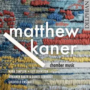 Mark Simpson, Guy Johnston, Benjamin Baker, Daniel Lebhardt & Goldfirld Ensemble - Matthew Kaner: Chamber Music (2022) [24/96]