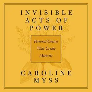 Invisible Acts of Power: Personal Choices That Create Miracles [Audiobook]