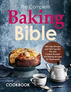 The Complete Baking Bible Cookbook, 150 Cake Recipes and 164 Cupcake, Pie and Cookie Recipes, 314 Baking Recipes