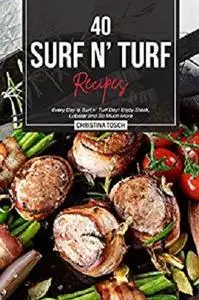 40 Surf n' Turf Recipes: Every Day is Surf n' Turf Day! Enjoy Steak, Lobster and So Much More