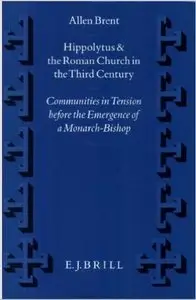 Hippolytus and the Roman Church in the Third Century: Communities in Tension Before the Emergence of a Monarch-Bishop