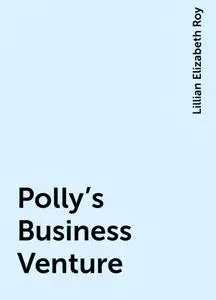 «Polly's Business Venture» by Lillian Elizabeth Roy