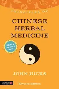 Principles of Chinese Herbal Medicine: What it is, how it works, and what it can do for you, Revised Edition