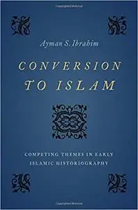 Conversion to Islam: Competing Themes in Early Islamic Historiography