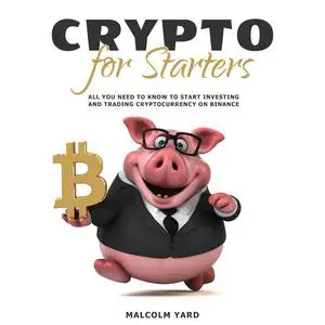 «Crypto for Starters: All You Need To Know To Start Investing and Trading Cryptocurrency on Binance» by Malcolm Yard