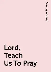 «Lord, Teach Us To Pray» by Andrew Murray