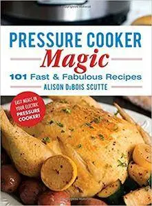 Pressure Cooker Magic: 101 Fast & Fabulous Recipes