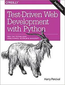 Test-Driven Development with Python: Obey the Testing Goat: Using Django, Selenium, and JavaScript, 2nd Edition