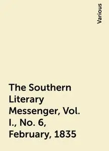 «The Southern Literary Messenger, Vol. I., No. 6, February, 1835» by Various